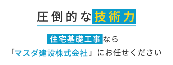 圧倒的な技術力 住宅基礎工事なら「マスダ建設株式会社」にお任せください